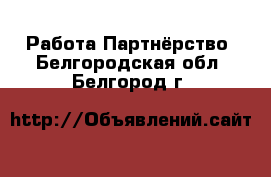 Работа Партнёрство. Белгородская обл.,Белгород г.